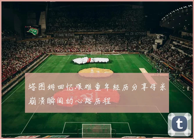 塔图姆回忆艰难童年经历分享母亲崩溃瞬间的心路历程