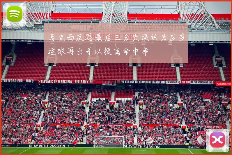 马克西反思最后三分失误认为应多运球再出手以提高命中率